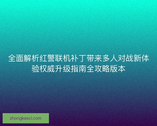 全面解析红警联机补丁带来多人对战新体验权威升级指南全攻略版本
