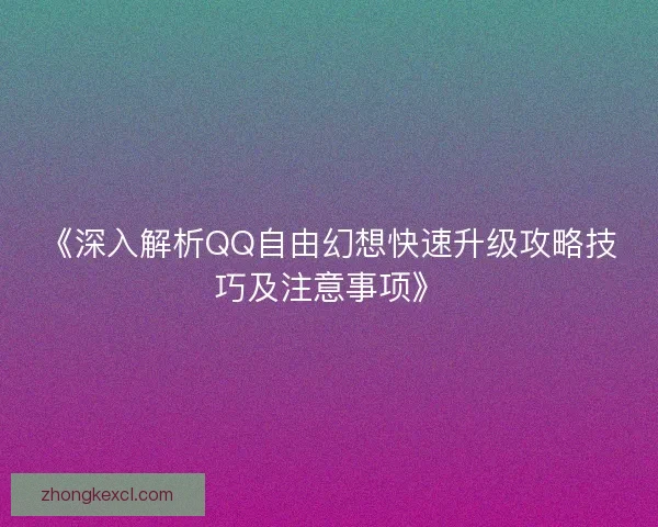 《深入解析QQ自由幻想快速升级攻略技巧及注意事项》 《深入解析QQ自由幻想快速升级攻略技巧及注意事项》