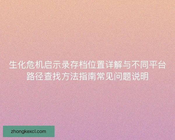 生化危机启示录存档位置详解与不同平台路径查找方法指南常见问题说明
