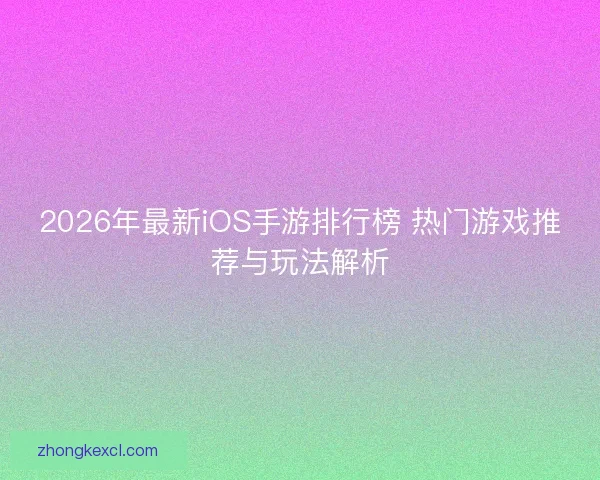 2026年最新iOS手游排行榜 热门游戏推荐与玩法解析 2026年最新iOS手游排行榜 热门游戏推荐与玩法解析