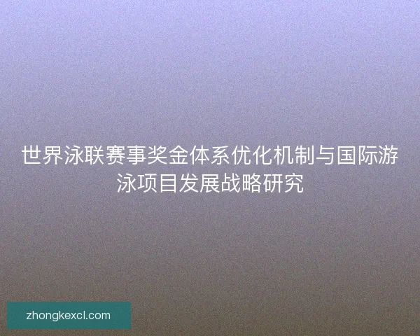 世界泳联赛事奖金体系优化机制与国际游泳项目发展战略研究 世界泳联赛事奖金体系优化机制与国际游泳项目发展战略研究