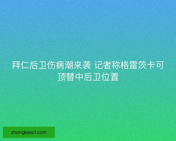 拜仁后卫伤病潮来袭 记者称格雷茨卡可顶替中后卫位置