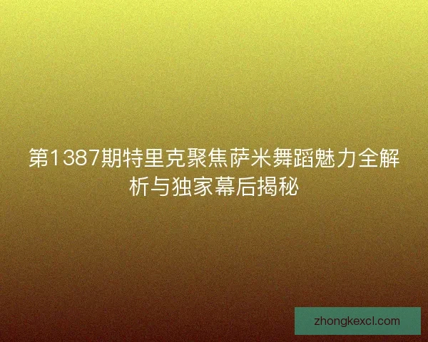 第1387期特里克聚焦萨米舞蹈魅力全解析与独家幕后揭秘