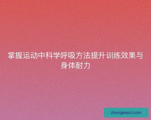 掌握运动中科学呼吸方法提升训练效果与身体耐力